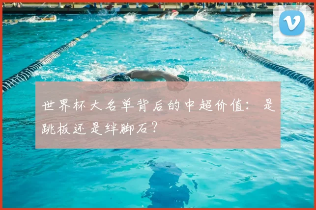 世界杯大名单背后的中超价值：是跳板还是绊脚石？