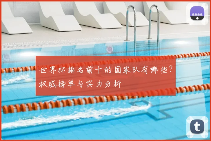 世界杯排名前十的国家队有哪些?权威榜单与实力分析