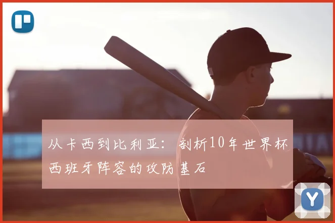 从卡西到比利亚:剖析10年世界杯西班牙阵容的攻防基石