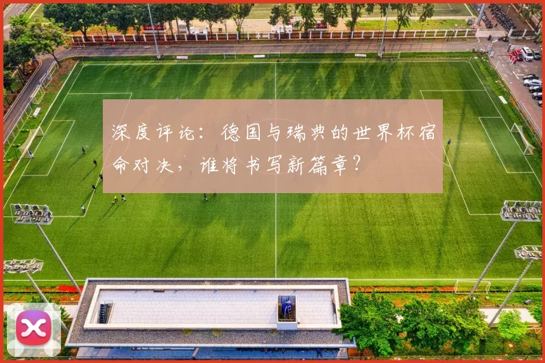 深度评论：德国与瑞典的世界杯宿命对决，谁将书写新篇章？