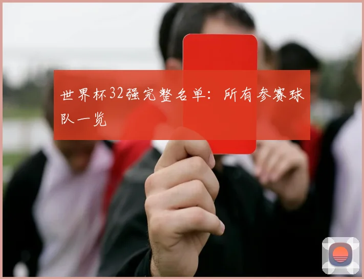世界杯32强完整名单：所有参赛球队一览