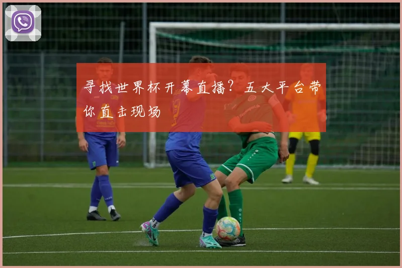 寻找世界杯开幕直播？五大平台带你直击现场