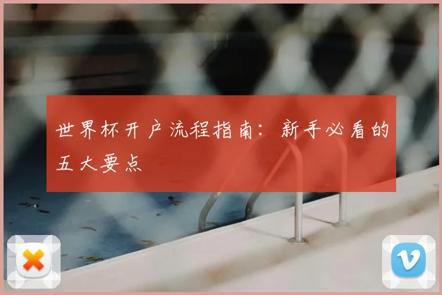 世界杯开户流程指南：新手必看的五大要点