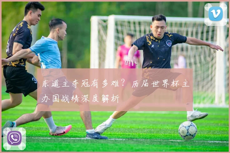 东道主夺冠有多难？历届世界杯主办国战绩深度解析