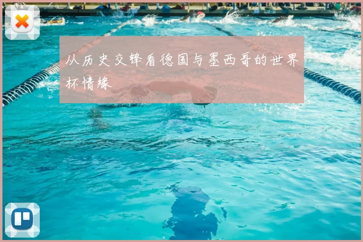 从历史交锋看德国与墨西哥的世界杯情缘
