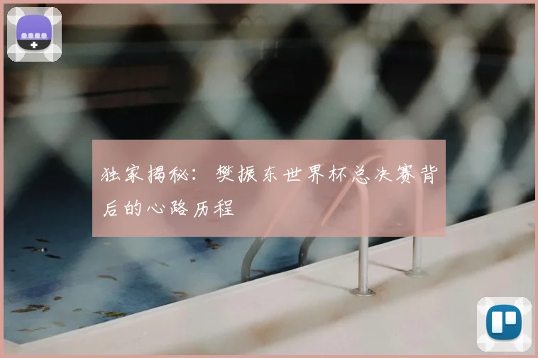 独家揭秘:樊振东世界杯总决赛背后的心路历程