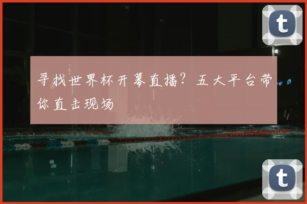 寻找世界杯开幕直播？五大平台带你直击现场