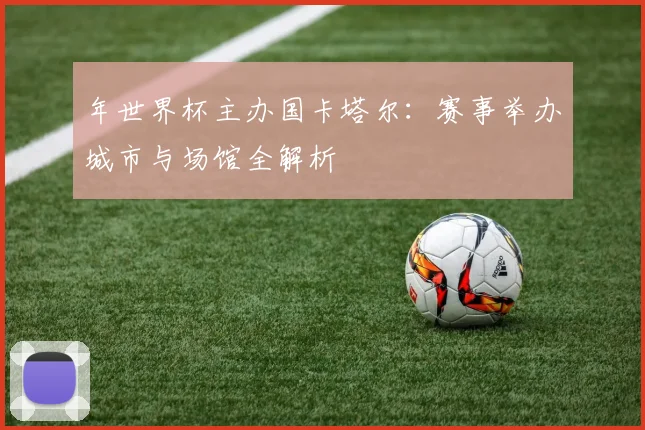 年世界杯主办国卡塔尔：赛事举办城市与场馆全解析