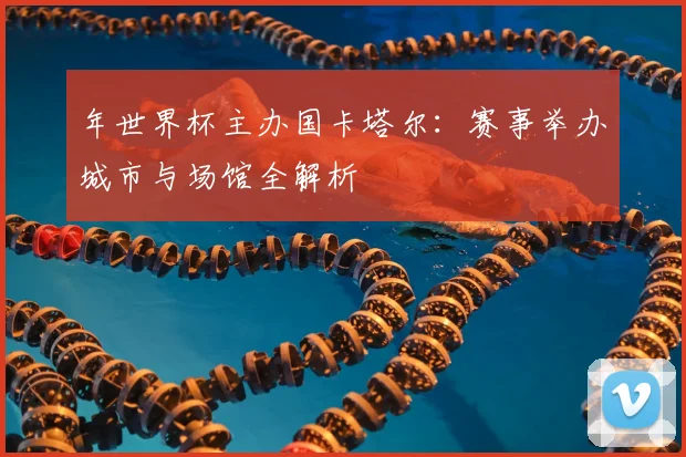 年世界杯主办国卡塔尔：赛事举办城市与场馆全解析