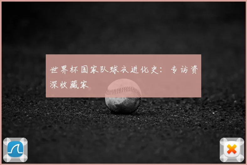 世界杯国家队球衣进化史:专访资深收藏家
