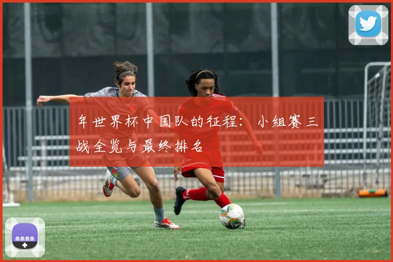 年世界杯中国队的征程：小组赛三战全览与最终排名