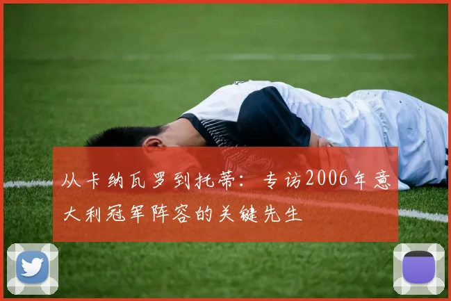 从卡纳瓦罗到托蒂：专访2006年意大利冠军阵容的关键先生