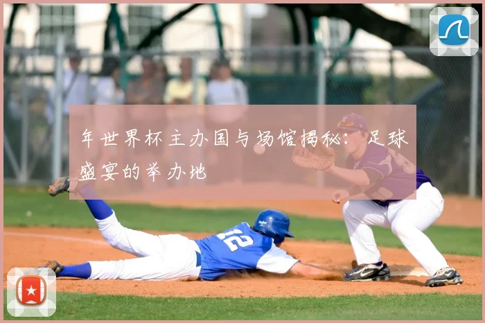 年世界杯主办国与场馆揭秘：足球盛宴的举办地