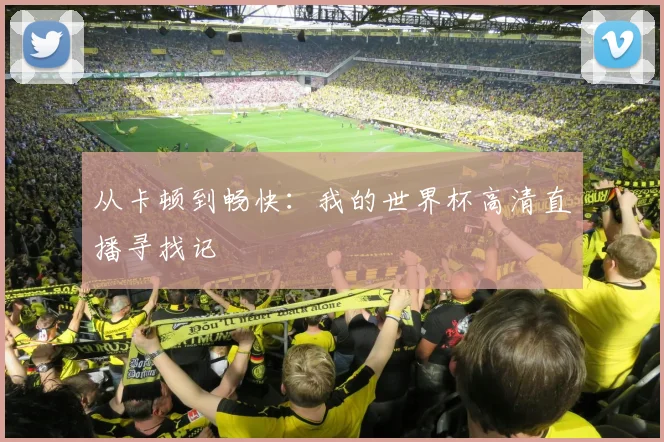 从卡顿到畅快：我的世界杯高清直播寻找记