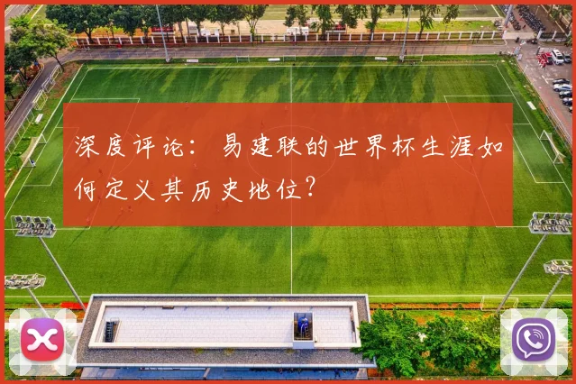 深度评论:易建联的世界杯生涯如何定义其历史地位?
