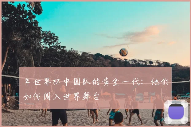 年世界杯中国队的黄金一代：他们如何闯入世界舞台