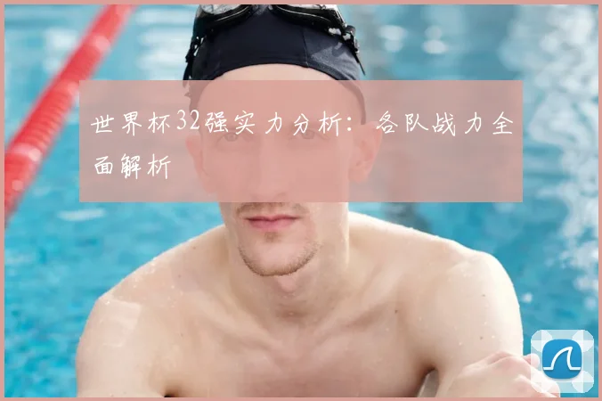 世界杯32强实力分析:各队战力全面解析