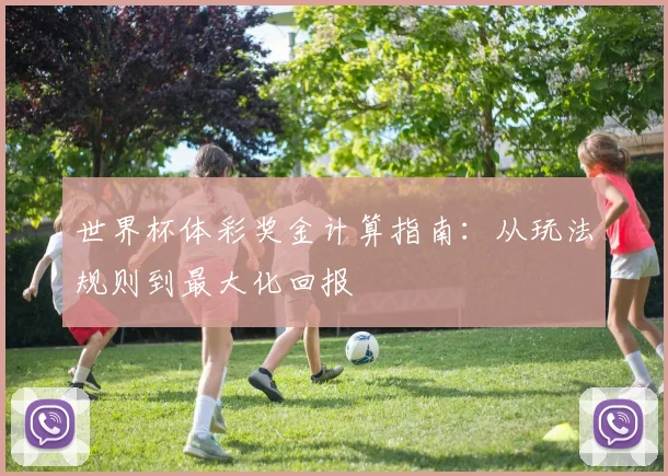 世界杯体彩奖金计算指南：从玩法规则到最大化回报
