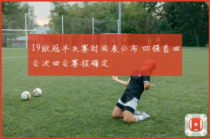 19欧冠半决赛时间表公布 四强首回合次回合赛程确定