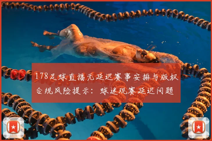 178足球直播无延迟赛事安排与版权合规风险提示:球迷观赛延迟问题影响