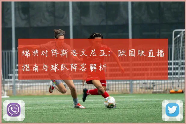 瑞典对阵斯洛文尼亚：欧国联直播指南与球队阵容解析