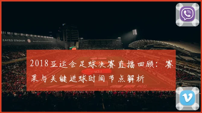 2018亚运会足球决赛直播回顾:赛果与关键进球时间节点解析