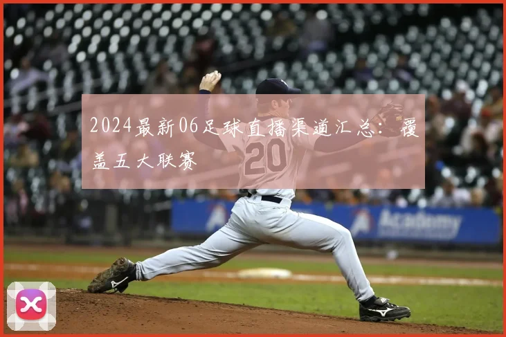 2024最新06足球直播渠道汇总:覆盖五大联赛