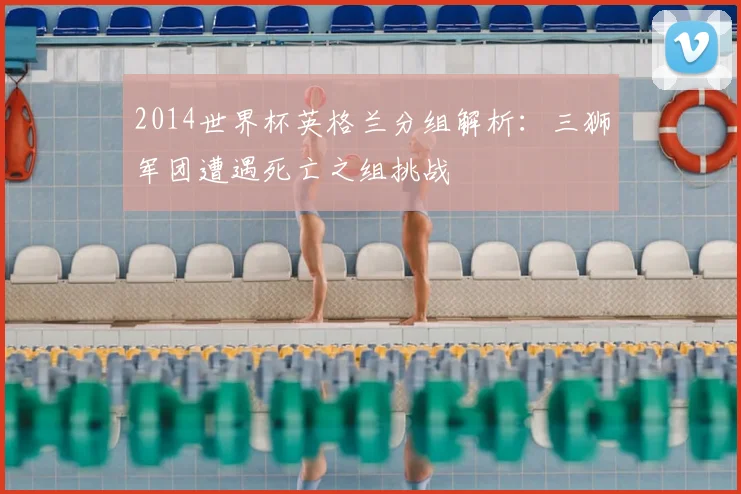 2014世界杯英格兰分组解析：三狮军团遭遇死亡之组挑战