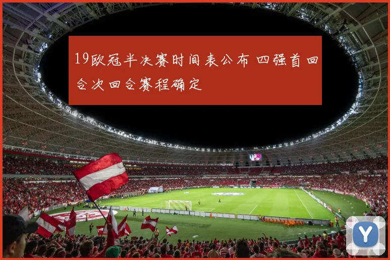 19欧冠半决赛时间表公布 四强首回合次回合赛程确定
