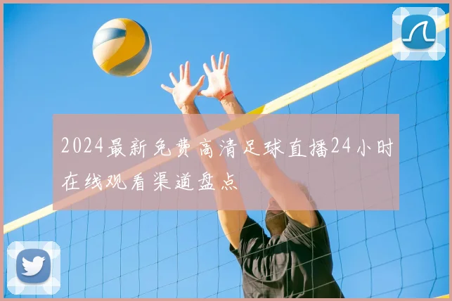 2024最新免费高清足球直播24小时在线观看渠道盘点