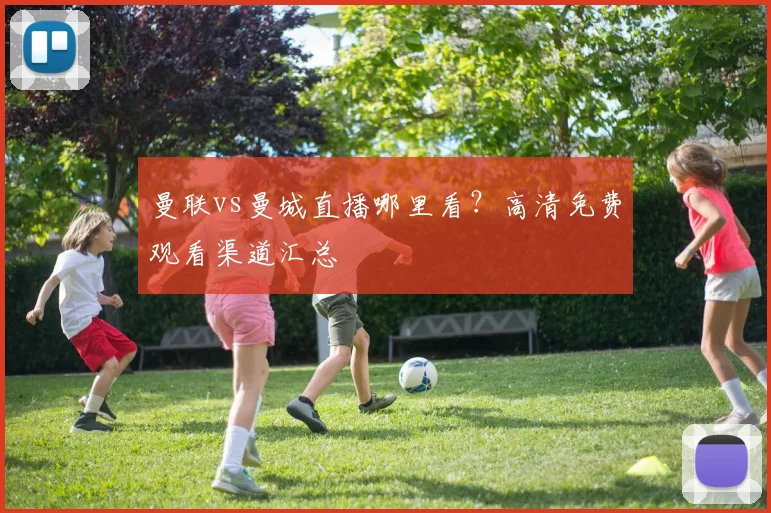曼联vs曼城直播哪里看？高清免费观看渠道汇总