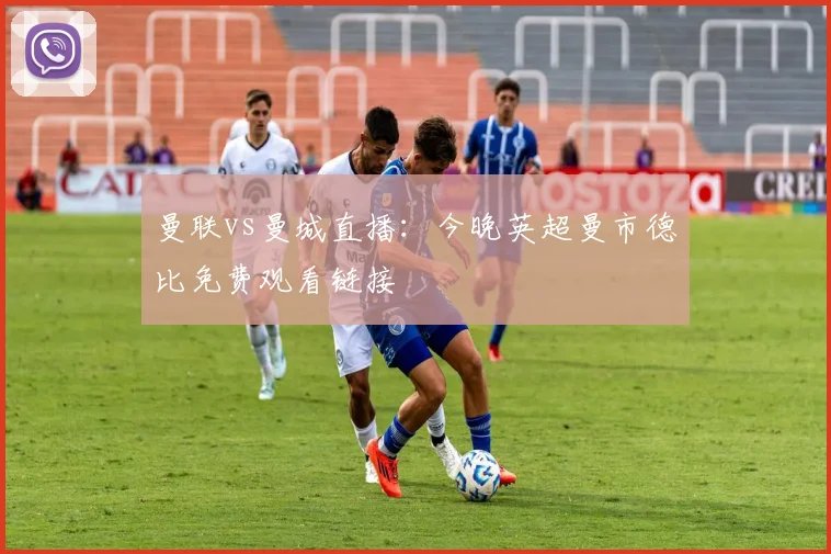 曼联vs曼城直播：今晚英超曼市德比免费观看链接