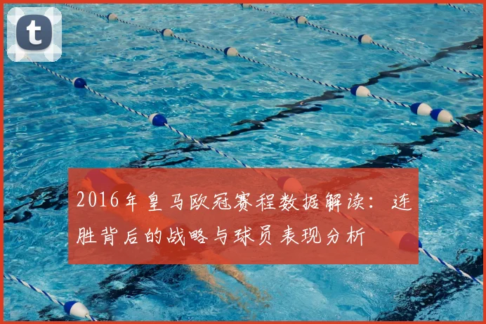 2016年皇马欧冠赛程数据解读:连胜背后的战略与球员表现分析