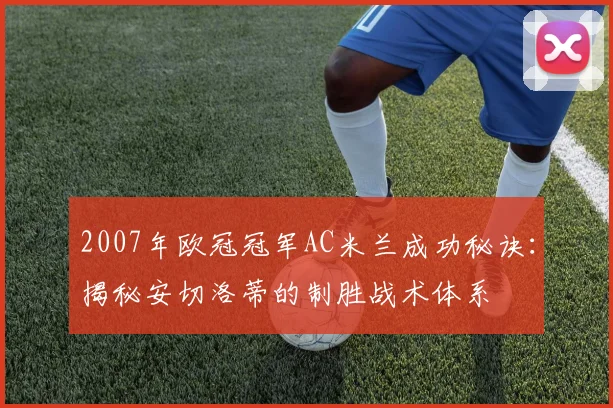 2007年欧冠冠军AC米兰成功秘诀：揭秘安切洛蒂的制胜战术体系
