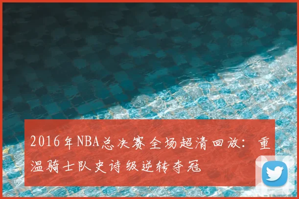2016年NBA总决赛全场超清回放：重温骑士队史诗级逆转夺冠