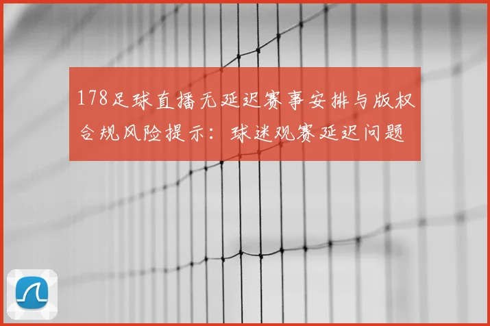 178足球直播无延迟赛事安排与版权合规风险提示：球迷观赛延迟问题影响